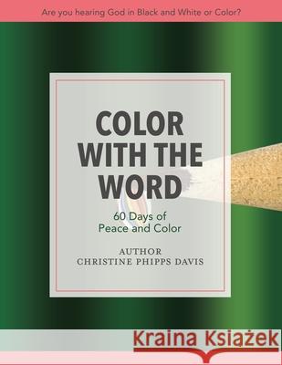 Color with the Word 60 Days of Peace and Color: Are you hearing God in Black and White or Color? Christine Phipps Davis 9781631290213