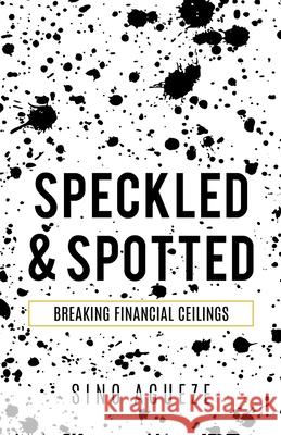 Speckled & Spotted: Breaking Financial Ceilings Sino Agueze 9781631290428