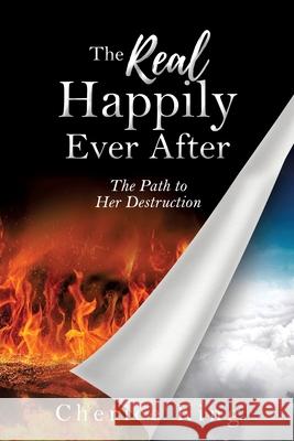 The Real Happily Ever After: The Path to Her Destruction: Part 1 Cherice King 9781631290824 Xulon Press