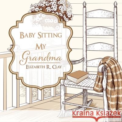 Baby Sitting My Grandma Elizabeth R. Clay 9781631290909