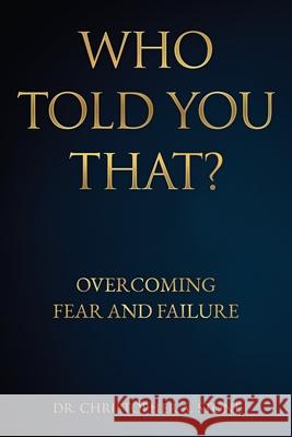 Who Told You That?: Overcoming Fear and Failure Christopher A. Stone 9781631291326