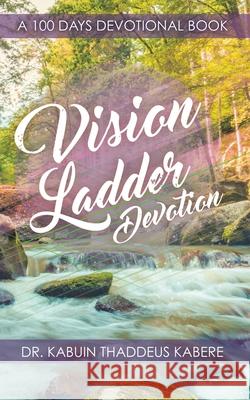 Vision Ladder Devotion: A 100 Days Devotional Book Dr Kabuin Thaddeus Kabere 9781631291562