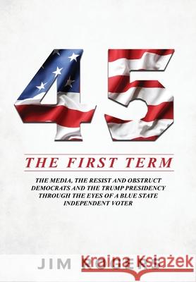 45: The First Term Jim Rogers 9781631291807 Liberty Hill Publishing