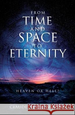 From Time and Space to Eternity: Heaven or Hell? Claudette Drummond 9781631292132 Xulon Press