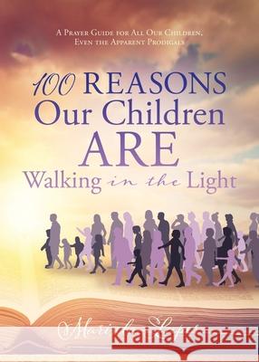 100 Reasons Our Children ARE Walking in the Light: A Prayer Guide for All Our Children, Even the Apparent Prodigals Marisela Luper 9781631292606 Xulon Press