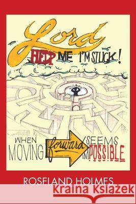 Lord Help Me I'm Stuck!: When Moving Forward Seems Impossible Roseland Holmes 9781631292620 Xulon Press