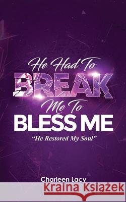 He Had to Break Me to Bless Me: He Restored My Soul Charleen Lacy 9781631292804 Xulon Press