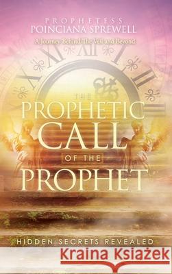 The Prophetic Call of the Prophet: Hidden Secrets Revealed Prophetess Poinciana Sprewell 9781631292835 Xulon Press