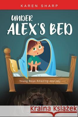 Under Alex's Bed: Young Boys Amazing Journey Karen Sharp 9781631292873 Xulon Press