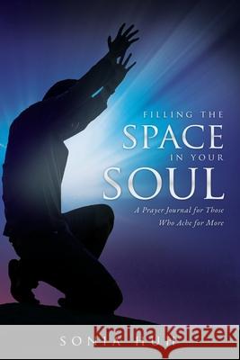 Filling the Space in Your Soul: A Prayer Journal for Those Who Ache for More Sonia Huh 9781631293153 Xulon Press