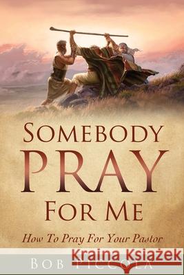 Somebody Pray For Me: How To Pray For Your Pastor Bob Piccola 9781631293726 Xulon Press