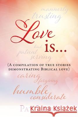 Love is...: (A compilation of true stories demonstrating Biblical love) Pat Lamb 9781631293764 Xulon Press