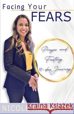 Facing Your Fears: 10-Day Prayer and Fasting Journey Nicole Adkinson 9781631293931 Xulon Press