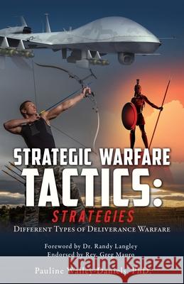 Spiritual Warfare Tactics: Strategies: Different Types of Deliverance Warfare Pauline Walley-Daniels, PhD, Dr Randy Langley 9781631294709 Xulon Press