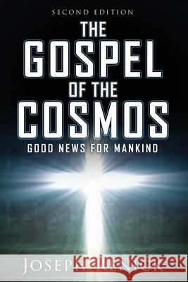 The Gospel of the Cosmos: GOOD NEWS FOR MANKIND 2nd Edition Joseph Renick 9781631294822 Liberty Hill Publishing