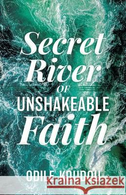 Secret River Of Unshakeable Faith Odile Koudou 9781631295027 Xulon Press