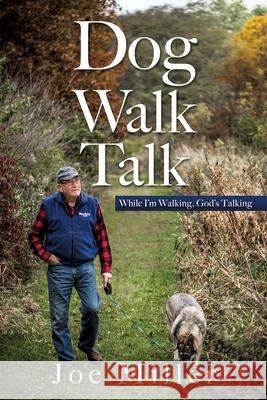 Dog Walk Talk: While I'm Walking, God's Talking Joe Miller 9781631295546 Xulon Press