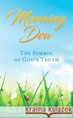 Morning Dew: The Symbol of God's Truth D Min Virgil B Winters M DIV 9781631295966 Xulon Press