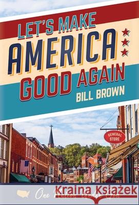 Let's Make America Good Again Bill Brown 9781631296192 Liberty Hill Publishing