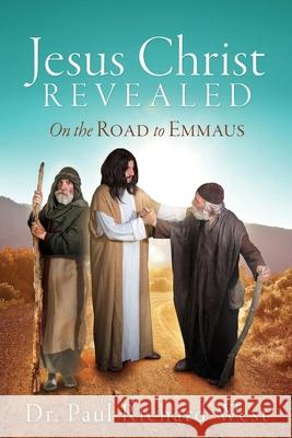Jesus Christ Revealed: On the Road to Emmaus Dr Paul Richard West 9781631296635