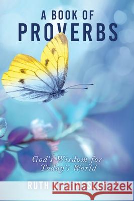 A Book of Proverbs: God's Wisdom for Today's World Ruth Billingsley 9781631296680 Xulon Press