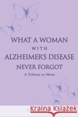 What a woman with Alzheimer's Disease never forgot: A tribute to mom Susan Wells 9781631297038