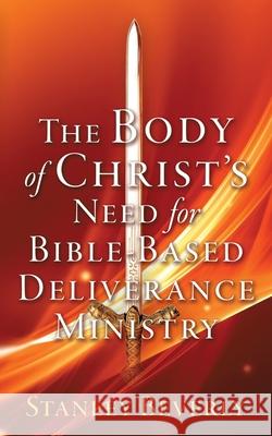 The Body of Christ's Need For Bible-Based Deliverance Ministry Stanley Beverly, Int'l Glory Life Ministries 9781631298608 Xulon Press