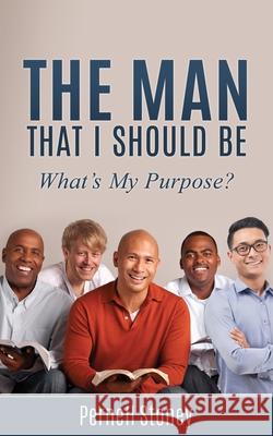 The Man That I Should Be: What's My Purpose? Pernell Stoney 9781631299506 Xulon Press