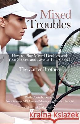 Mixed Troubles: How to Play Mixed Doubles with Your Spouse and Live to Tell About It Mike Carter, Greg Carter, Pat Carter 9781631320941 Advanced Publishing LLC