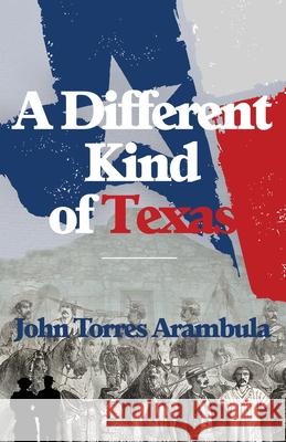 A Different Kind of Texas John Torres Arambula 9781631321016 Advanced Publishing LLC