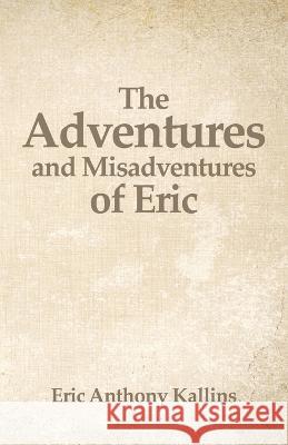 The Adventures and Misadventures of Eric Eric Kallins 9781631321900 Advanced Publishing LLC