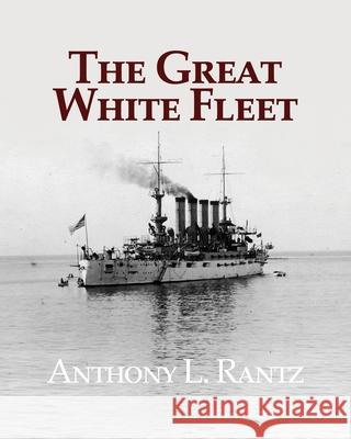 The Great White Fleet Anthony L. Rantz 9781631322327 Advanced Publishing LLC