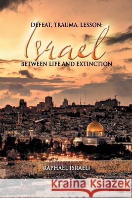 Defeat, Trauma, Lesson: Israel Between Life and Extinction Raphael Israeli 9781631350139 Strategic Book Publishing