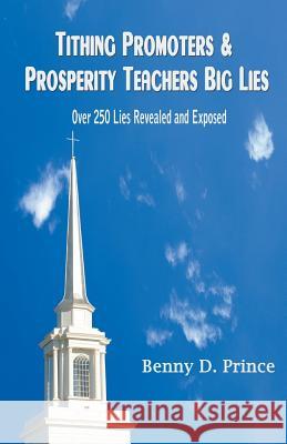 Tithing Promoters & Prosperity Teachers Big Lies: Over 250 Lies Revealed and Exposed Benny D Prince 9781631352065 Strategic Book Publishing