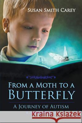 From a Moth to a Butterfly: A Journey of Autism Susan Smith Carey 9781631353796 Strategic Book Publishing & Rights Agency, LL