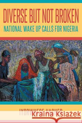 Diverse but Not Broken: National Wake Up Calls for Nigeria Iyorwuese Hagher 9781631355516 Strategic Book Publishing