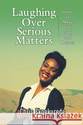 Laughing Over Serious Matters: Stories to Make You Laugh and Reflect Chris Ekpekurede 9781631355677 Strategic Book Publishing & Rights Agency, LL