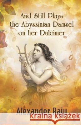 And Still Plays the Abyssinian Damsel on her Dulcimer: A Novel based on Ethiopian History and Legends Alexander Raju 9781631356155