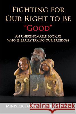Fighting for Our Right to Be Good: An Unfathomable Look at Who Is Really Taking Our Freedom Minister Tanya E. Parti 9781631356636 Strategic Book Publishing & Rights Agency, LL