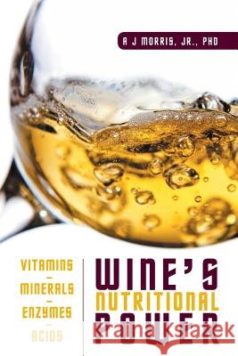 Wine's Nutritional Power: Vitamins - Minerals - Enzymes - Acids Jr. Phd, A. J. Morris 9781631356735 Strategic Book Publishing & Rights Agency, LL