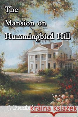 The Mansion on Hummingbird Hill J Beauhall 9781631356841 Strategic Book Publishing