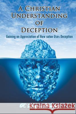 A Christian Understanding of Deception: Gaining an Appreciation of How satan Uses Deception R Douglas Wardrop 9781631357459 Strategic Book Publishing