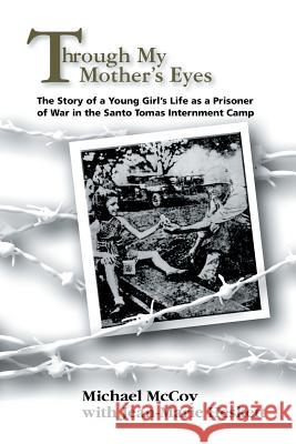 Through My Mother's Eyes: The Story of a Young Girl's Life as a Prisoner of War in the Santo Tomas Internment Camp Michael McCoy 9781631358555