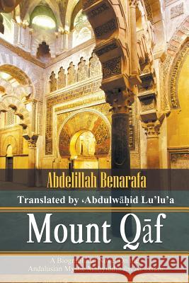 Mount Qāf: A Biographical Novel On the Andalusian Mystic Muḥyiddīn ibn Al-͑Arabi Abdelillah Benarafa, Abdulwahid Lu'lu'a 9781631359484 Strategic Book Publishing