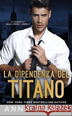 La Dipendenza del Titano (Il Titano di Wall Street Vol. 2) Anna Zaires Dima Zales 9781631425929