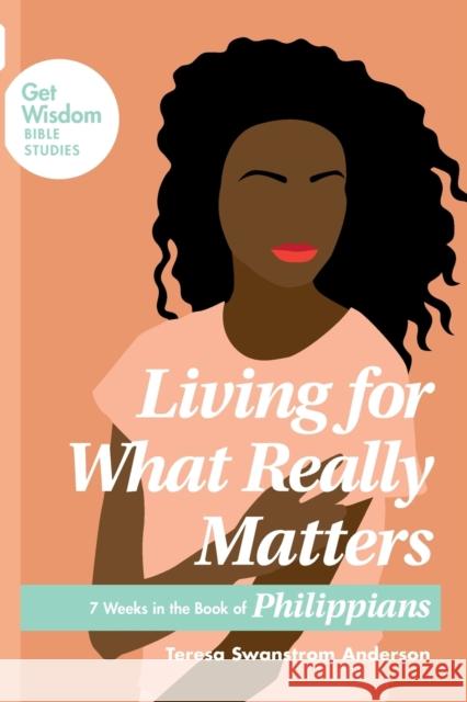 Living for What Really Matters Teresa Swanstrom Anderson 9781631469985 NavPress Publishing Group