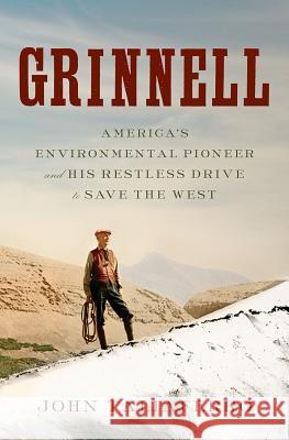 Grinnell: America's Environmental Pioneer and His Restless Drive to Save the West Taliaferro, John 9781631490132 Liveright Publishing Corporation