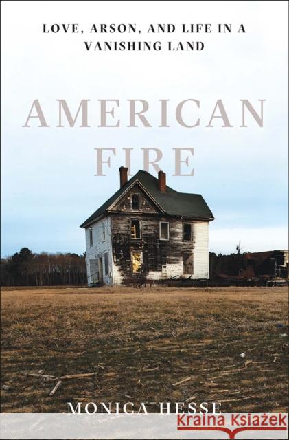 American Fire: Love, Arson, and Life in a Vanishing Land Monica Hesse 9781631490514 Liveright Publishing Corporation