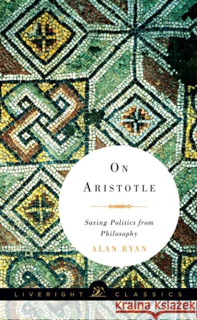 On Aristotle: Saving Politics from Philosophy Ryan, Alan 9781631490576