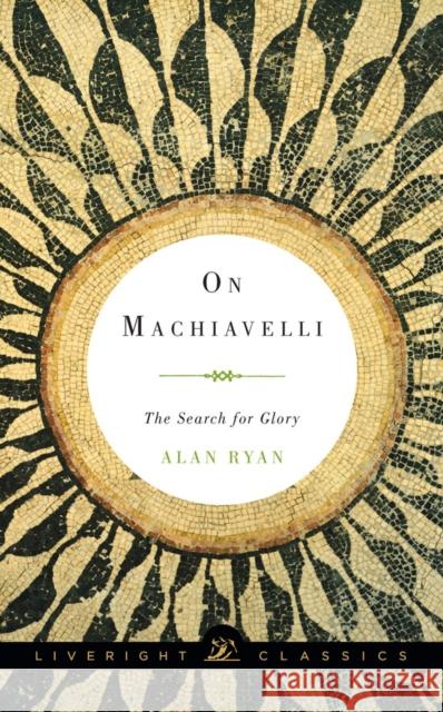 On Machiavelli: The Search for Glory Ryan, Alan 9781631490583